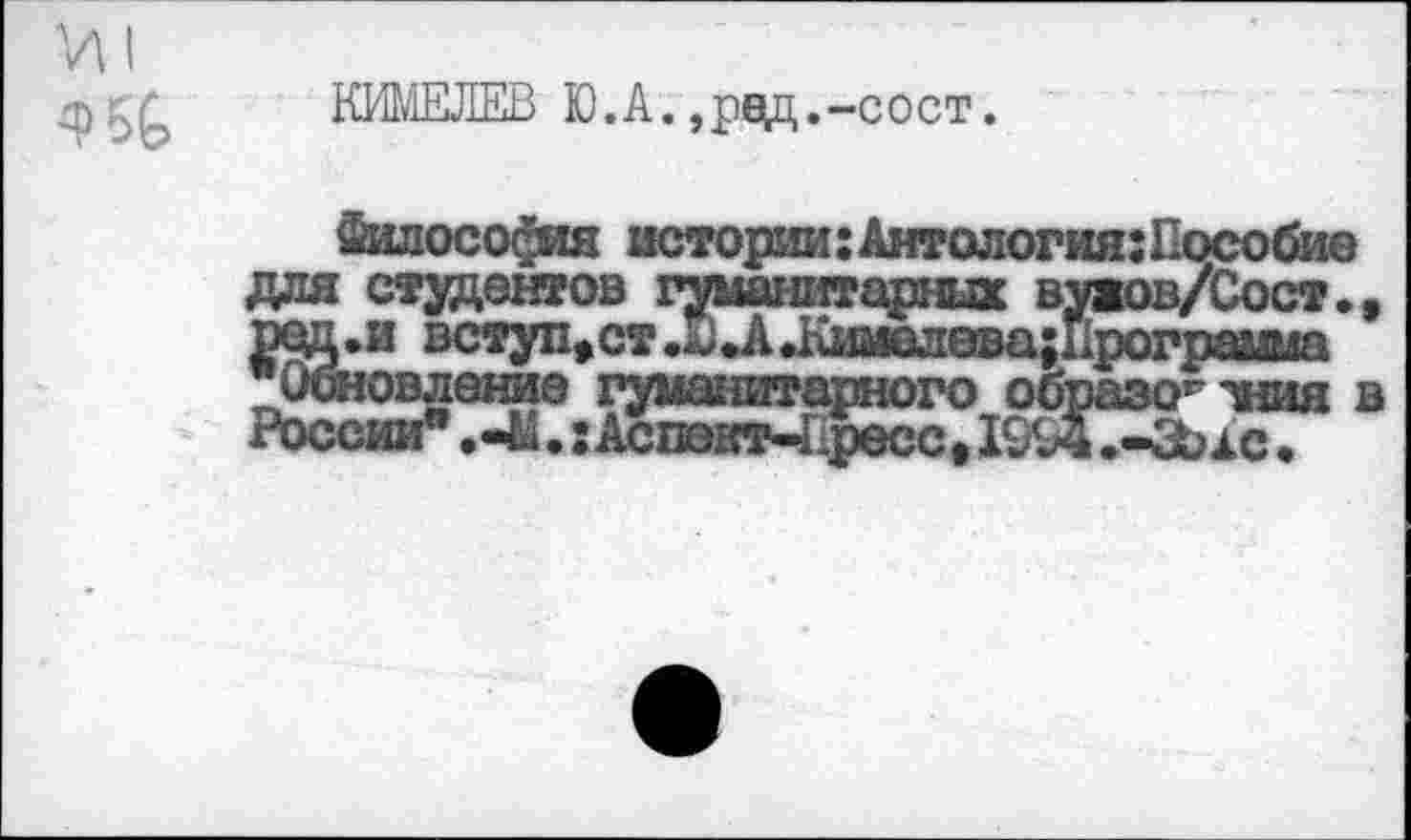 ﻿И I
Ф5&
КИМЕЛЕВ Ю.А.,ред.-сост.
Философия истории:Антология
тния в 1С.

России**. «41.: